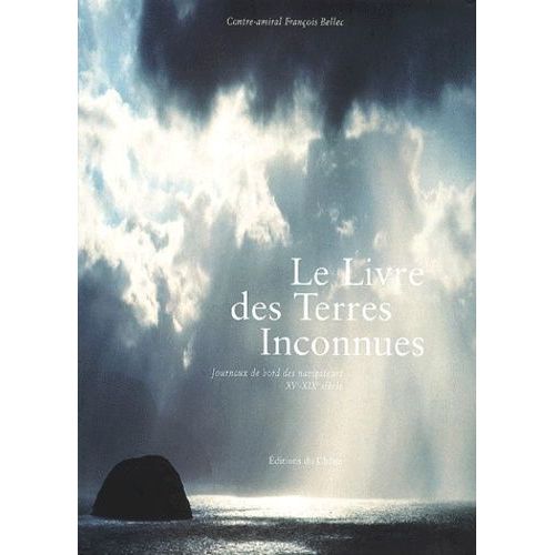 Le Livre Des Terres Inconnues - Journaux De Bord Des Navigateurs Xvème-Xixème Siècle