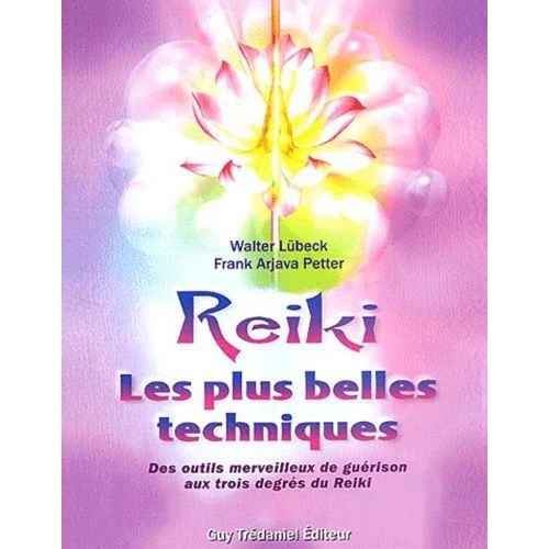 Reiki Les Plus Belles Techniques - Des Outils Merveilleux De Guérison Aux Trois Degrés Du Reiki