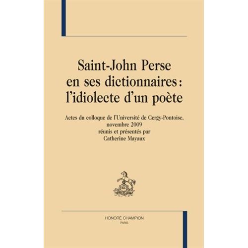 Saint-John Perse En Ses Dictionnaires : L'idiolecte D'un Poète - Actes Du Colloque De L'université De Cergy Pontoise, Novembre 2009
