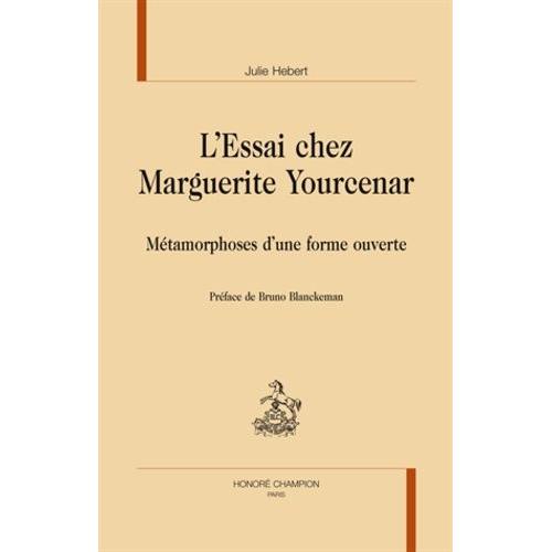 L'essai Chez Marguerite Yourcenar - Métamorphoses D'une Forme Ouverte