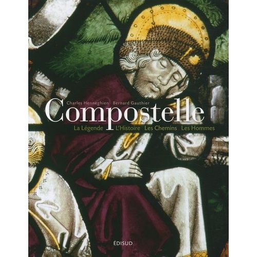 Compostelle - La Légende, L'histoire, Les Chemins, Les Hommes