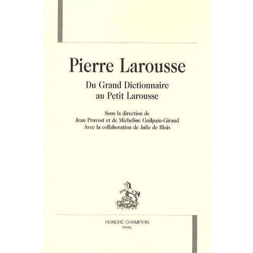 Pierre Larousse - Du Grand Dictionnaire Au Petit Larousse