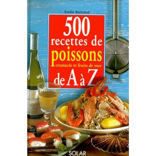 500 Recettes De Poissons, Crustacés Et Fruits De Mer De A À Z