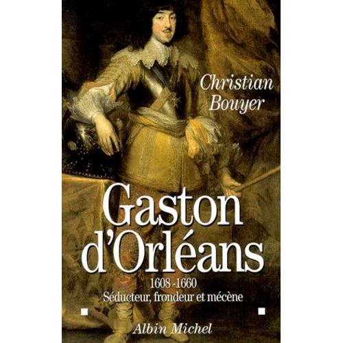 Gaston D'orleans 1608-1660 - Séducteur, Frondeur Et Mécène