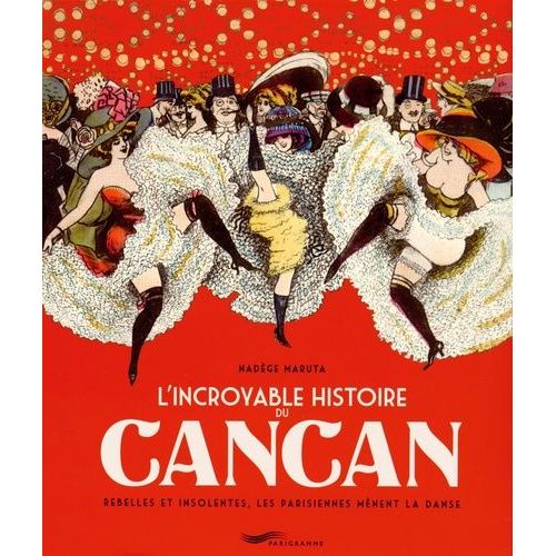 L'incroyable Histoire Du Cancan - Rebelles Et Insolentes, Les Parisiennes Mènent La Danse