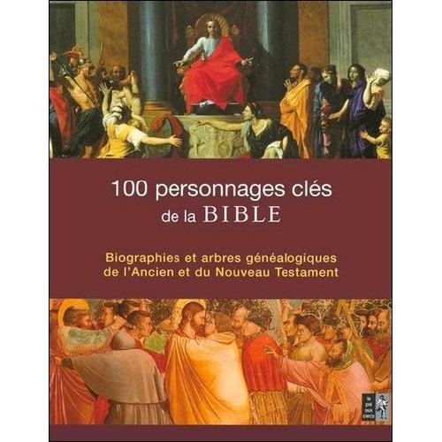 100 Personnages Clés De La Bible - Biographies Et Arbres Généalogiques De L'ancien Et Du Nouveau Testament