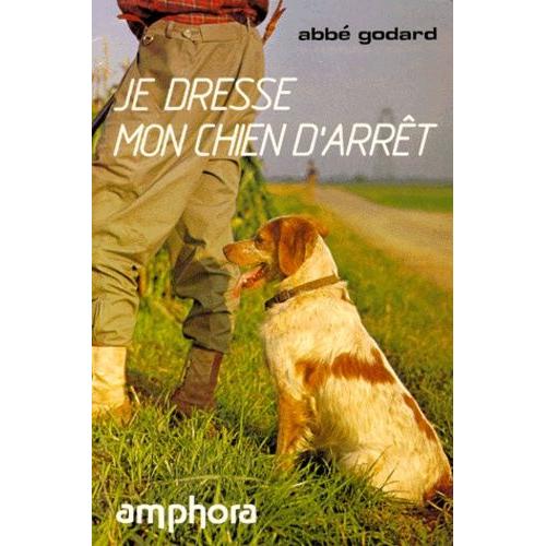 Je Dresse Mon Chien D'arrêt - Traité Pratique De Dressage