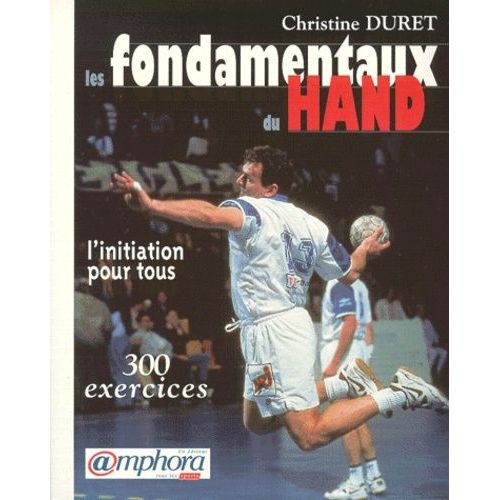 Les Fondamentaux Du Hand - L'initiation Pour Tous, 300 Exerices