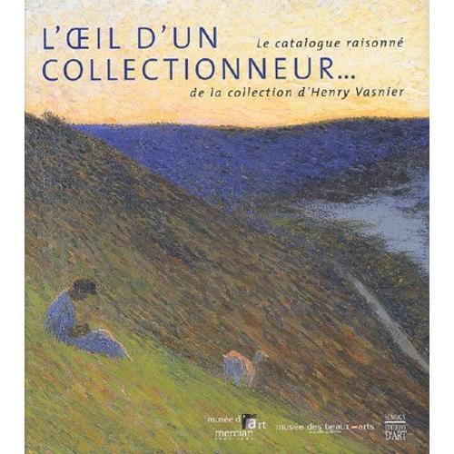 L'oeil D'un Collectionneur - Catalogue Raisonné De La Collection D'henry Vasnier