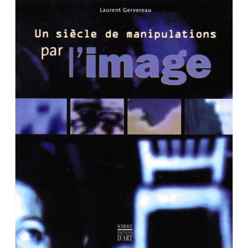 Un Siècle De Manipulations Par L'image