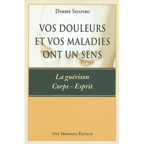 Vos Douleurs Et Vos Maladies Ont Un Sens - La Guérison Corps-Esprit