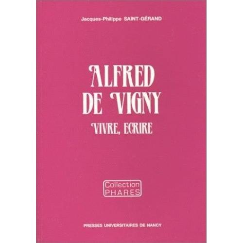 Alfred De Vigny - Vivre, Écrire