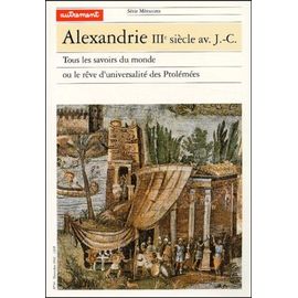 Alexandrie Iiie Siècle Avant J-C - Tous Les Savoirs Du Monde Ou Le Rêve D'universalité Des Ptolémées