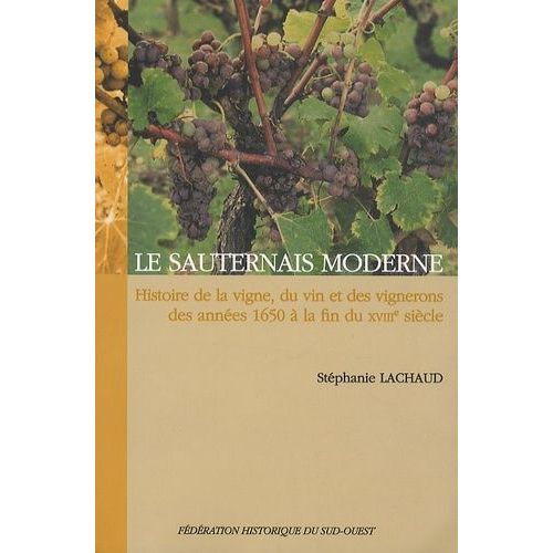 Le Sauternais Moderne - Histoire De La Vigne, Du Vin Et Des Vignerons Des Années 1650 À La Fin Du Xviiie Siècle