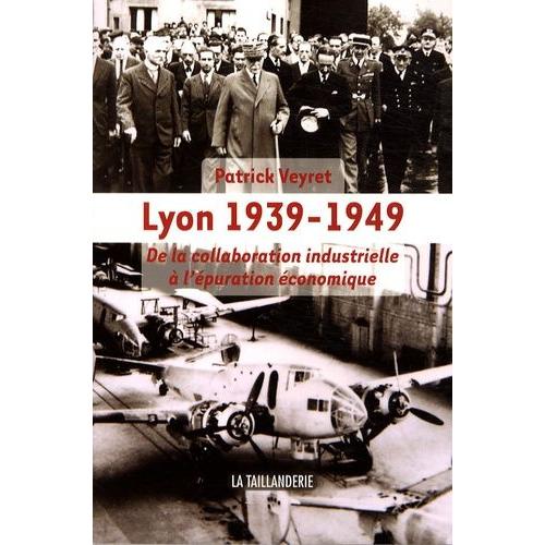 Lyon 1939-1949 - De La Collaboration Industrielle À L'épuration Économique