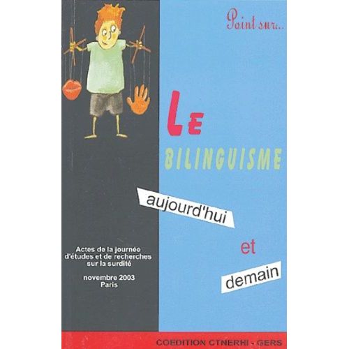 Le Bilinguisme, Aujourd'hui Et Demain - Actes De La Journée D'études Et De Recherches Sur La Surdité Du 23 Novembre 2003, Paris