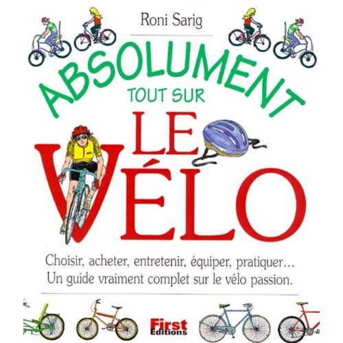 Absolument Tout Sur Le Vélo - Choisir, Acheter, Entretenir, Équiper, Pratiquer, Un Guide Vraiment Complet Sur Le Vélo Passion