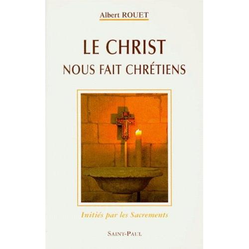 Le Christ Nous Fait Chretiens - Initiés Par Les Sacrements