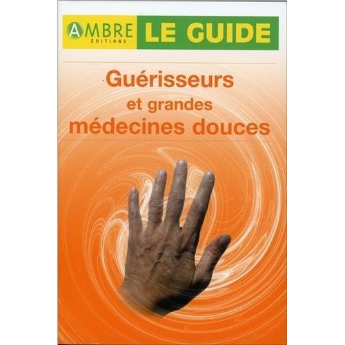 Le Guide Guérisseurs Et Grandes Médecines Douces - 15 Véritables Guérisseurs Au Microscope