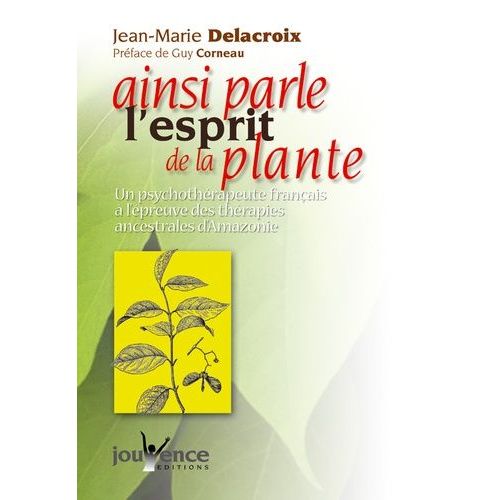 Ainsi Parle L'esprit De La Plante - Un Psychothérapeute Français À L'épreuve Des Thérapies Ancestrales D'amazonie
