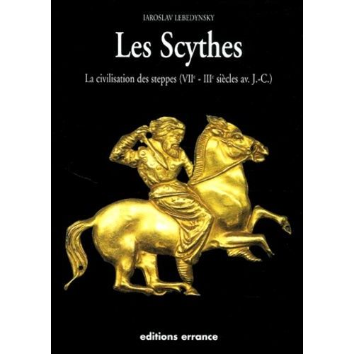 Les Scythes - La Civilisation Des Steppes (Viième - Iiième Siècles Av J-C)