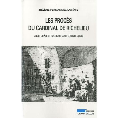 Les Procès Du Cardinal De Richelieu - Droit, Grâce Et Politique Sous Louis Le Juste