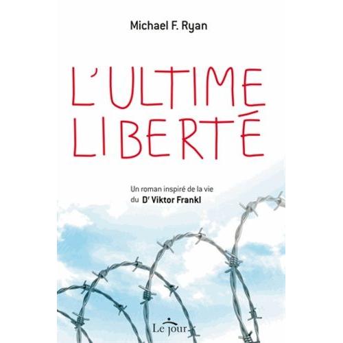 L'ultime Liberté - Un Roman Inspiré De La Vie Du Dr Viktor Frankl