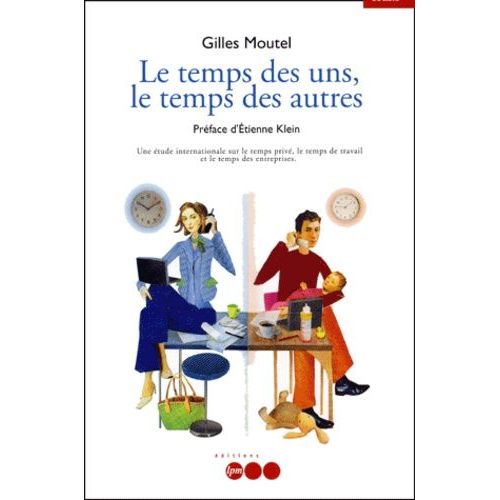 Le Temps Des Uns, Le Temps Des Autres - Une Étude Internationale Sur Le Temps Privé, Le Temps De Travail Et Le Temps Des Entreprises