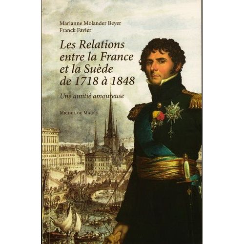 Les Relations Entre La France Et La Suède De 1748 À 1848 - Une Amitié Amoureuse