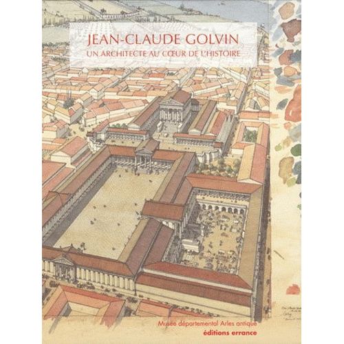 Jean-Claude Golvin - Un Architecte Au Coeur De L'histoire