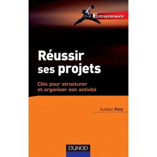 Réussir Ses Projets - Clés Pour Structurer Et Organiser Son Activité