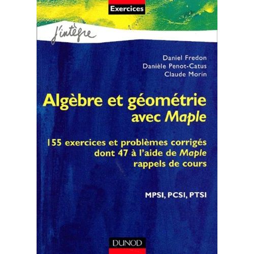 Algèbre Et Géométrie Avec Maple - 155 Exercices Et Problèmes Corrigés À L'aide De Maple, Rappels De Cours, Mpsi, Pcsi, Ptsi