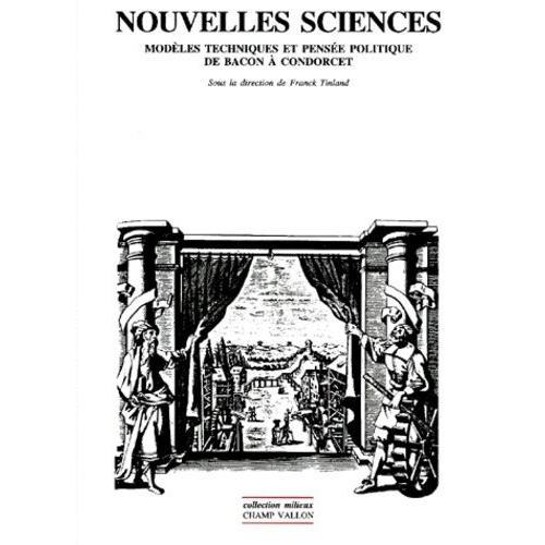 Nouvelles Sciences - Modèles Techniques Et Pensée Politique De Bacon À Condorcet