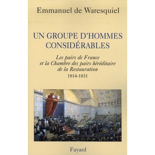 Un Groupe D'hommes Considérables - Les Pairs De France Et La Chambre Des Pairs Héréditaire De La Restauration 1814-1831