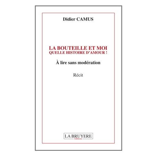La Bouteille Et Moi Quelle Histoire D'amour ! - A Lire Sans Modération