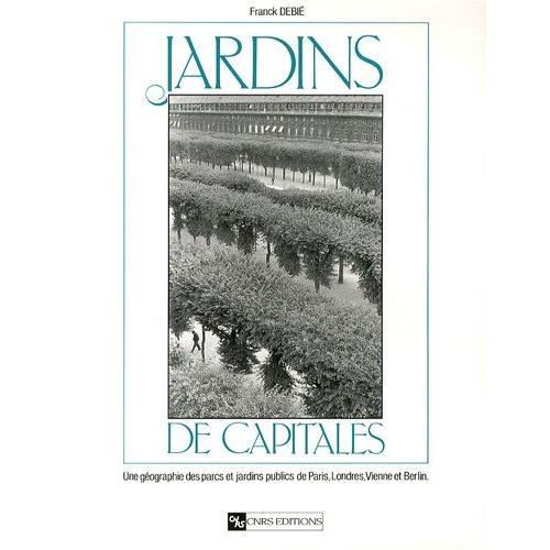 Jardins De Capitales - Une Géographie Des Parcs Et Jardins Publics De Paris, Londres, Vienne Et Berlin