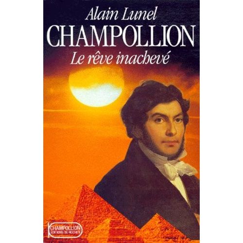 Champollion, Le Reve Inacheve - Chronique Historique : Jean-François Champollion D'après Les Écrits De Son Frère, J.-J. Champollion-Figeac