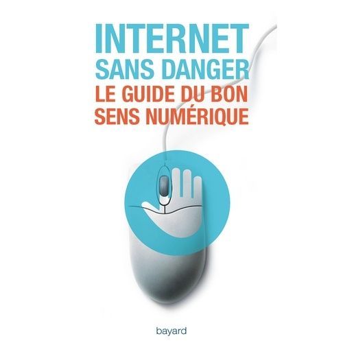 Internet Sans Danger - Le Guide Du Bon Sens Numérique
