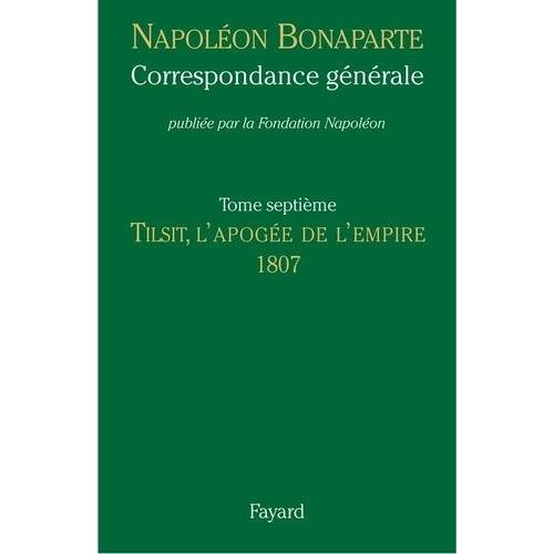 Correspondance Générale - Tome 7, Tilsit, L'apogée De L'empire 1807