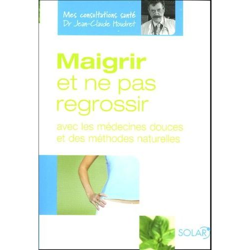 Mincir Et Ne Pas Regrossir - Avec Des Médecines Douces Et Des Méthodes Naturelles