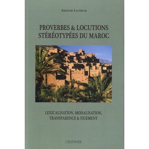 Proverbes & Locutions Stéréotypées Du Maroc - Lexicalisation, Modalisation, Transparence & Figement