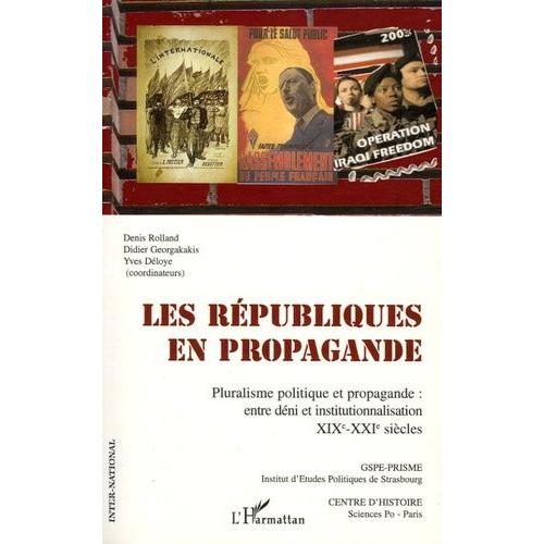 Les Républiques En Propagande - Pluralisme Politique Et Propagande : Entre Déni Et Institutionnalisation Xixe-Xxie Siècles