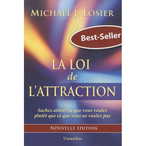La Loi De L'attraction - Sachez Attirer Ce Que Vous Voulez Plutôt Que Ce Que Vous Ne Voulez Pas