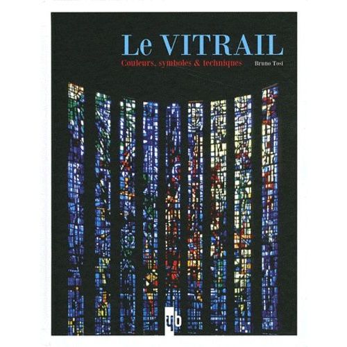 Le Vitrail - Couleurs, Symboles Et Techniques