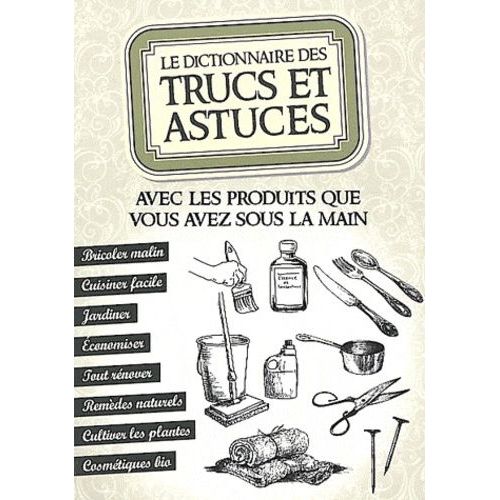 Le Dictionnaire Des Trucs Et Astuces - Avec Les Produits Que Vous Avez Sous La Main