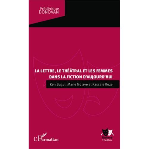 La Lettre, Le Théâtral Et Les Femmes Dans La Fiction D'aujourd'hui - Ken Bugul, Marie Ndiaye Et Pascale Roze