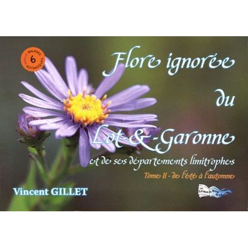 Flore Ignorée Du Lot-Et-Garonne Et De Ses Départements Limitrophes - Tome 2, De L'été À L'automne