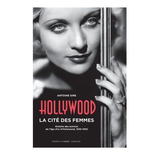 Hollywood, La Cité Des Femmes - Histoires Des Actrices De L'âge D'or D'hollywood, 1930-1955