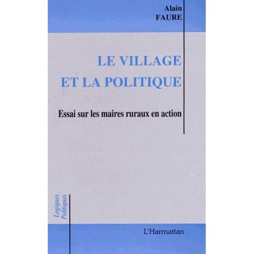 Le Village Et La Politique - Essai Sur Les Maires Ruraux En Action