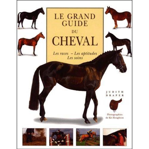 Le Grand Guide Du Cheval - Les Races, Les Aptitudes, Les Soins